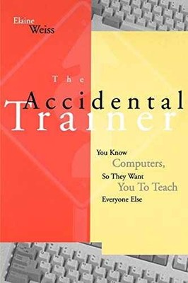 Accidental Trainer Know Computers Teach - Paperback, by Weiss Elaine - Very Good