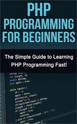 PHP Programming For Beginners: The Simple Guide to Learning PHP Fast! (Hardback