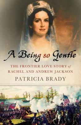 Being So Gentle: The Frontier Love Story of Rachel and Andrew Jackson