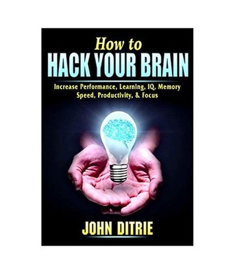 How to Hack Your Brain: Increase Performance, Learning, IQ, Memory, Speed, Produ