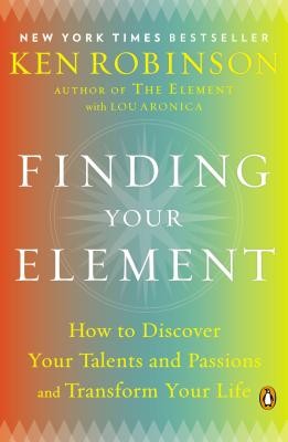 Finding Your Element: How to Discover Your Talents and Passions and Transform Y