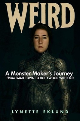 Weird: A Monster-Maker's Journey from Small Town to Hollywood with Ocd by Lynett