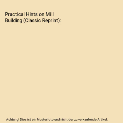 Practical Hints on Mill Building (Classic Reprint), R. James Abernathey