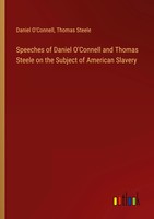 Speeches Of Daniel O'connell And Thomas Steele On The Subject Of American...