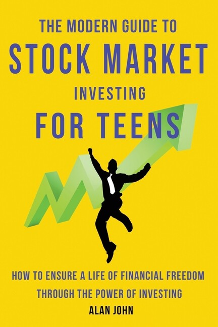 The Modern Guide To Stock Market Investing For Teens: How To Ensure A Life ...