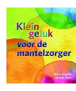 Klein geluk voor de mantelzorger: wat een cadeau: wat een cadeau, Maria Grijpma,