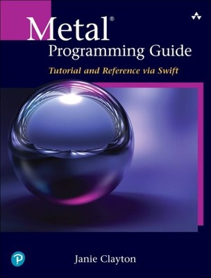 Metal Programming Guide : Tutorial and Reference Via Swift, Paperback by Clay...