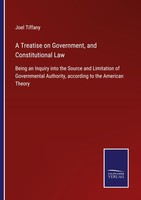 A Treatise On Government, And Constitutional Law Joel Tiffany