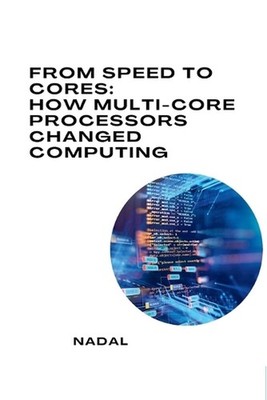 From Speed to Cores: How Multi-Core Processors Changed Computing by Nadal Paperb