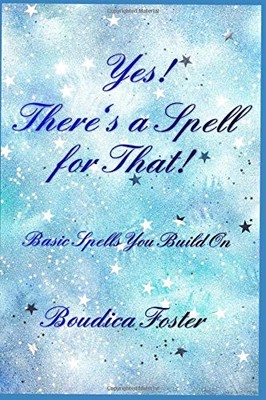YES! THERE'S A SPELL FOR THAT!: BASIC SPELLS YOU BUILD ON By Boudica Foster NEW