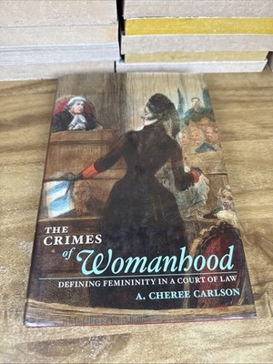 THE CRIMES OF WOMANHOOD: DEFINING FEMININITY IN A COURT OF By A. Cheree Carlson