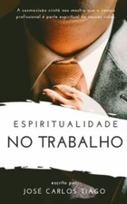 ESPIRITUALIDADE NO TRABALHO: Pensando Biblicamente sobre o Lugar do Trabalho na