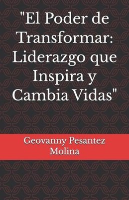 ''El Poder de Transformar: Liderazgo que Inspira y Cambia Vidas'' by Geovanny Pesa