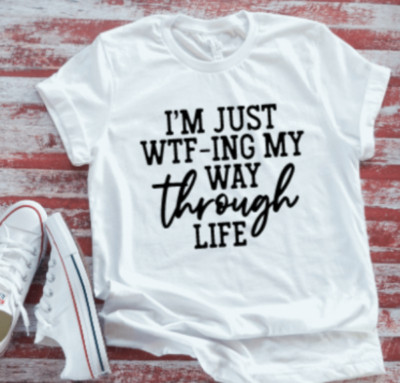 I'm Just WTF-ing My Way Through Life Unisex  White T-shirt