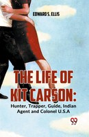 Edward S. Ellis | The Life Of Kit Carson: Hunter, Trapper, Guide, Indian...