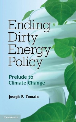 Ending Dirty Energy Policy: Prelude to Climate Change, Joseph P. Tomain, Very Go