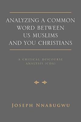 Analyzing A Common Word Between Us Muslims and You Christians: A Critical Dis-,
