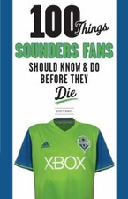 100 Things Sounders Fans Should Know & Do Before They Die by Baker, Geoff