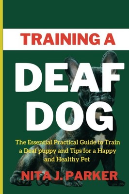 Training A Deaf Dog: The Essential Practical Guide to Train a Deaf Puppy and Tip