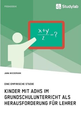 Kinder mit ADHS im Grundschulunterricht als Herausforderung fr Lehrer: Eine empi