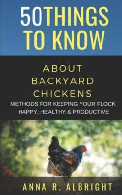 50 Things to Know about Backyard Chickens: Methods for Keeping Your Flock Happy,