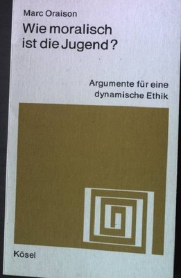 Wie moralisch ist die Jugend? : Argumente f. e. dynamische Ethik. Oraison, Marc: