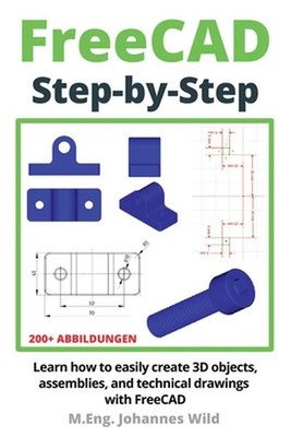 FreeCAD Step by Step: Learn how to easily create 3D objects, assemblies, and tec