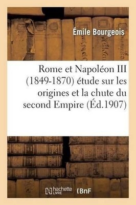 Rome Et Napolon III (1849-1870) tude Sur Les Origines Et La Chute Du Second Empi
