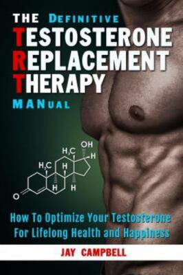 Definitive Testosterone Replacement Therapy MANual : How to Optimize Your...