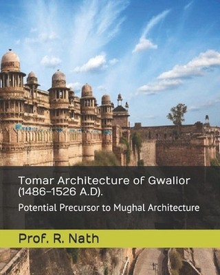 Tomar Architecture of Gwalior (1486-1526 A.D).: Potential Precursor to Mughal Ar