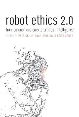 Robot Ethics 2.0: From Autonomous Cars to Artificial intelligence by Patrick Lin