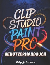 Clip Studio Paint Pro Benutzerhandbuch: Vom Anf nger zum Profi. Ein Schritt-f r-