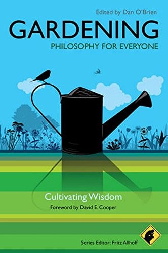 Gardening: Philosophy for Everyone: Cultivating Wisdom By David E. Cooper, Dan