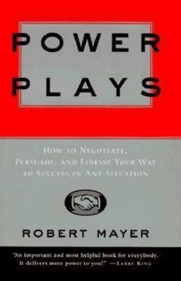 Power Plays : How to Negotiate, Persuade, and Finesse Your Way to