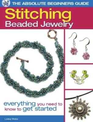 The Absolute Beginners Guide: Stitching Beaded Jewelry: Everything You Ne - GOOD
