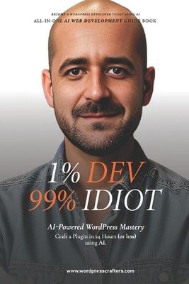 Buchumriss: 1% Entwickler, 99% Idioten!: KI-Powered WordPress Mastery: Craft a Pl