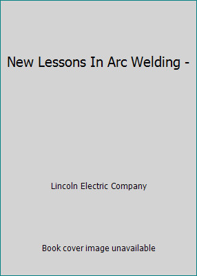 New Lessons In Arc Welding - by Lincoln Electric Company