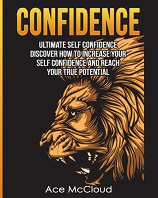 Confidence: Ultimate Self Confidence: Discover How To Increase Your Self Conf...
