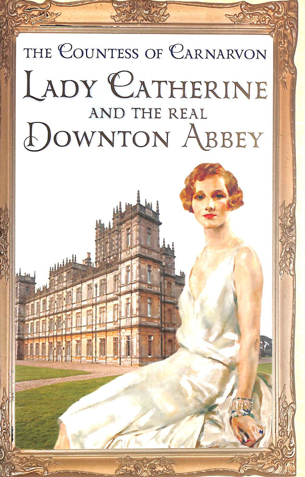Lady Catherine and the Real Downton Abbey by Countess Of Carnarvon, The