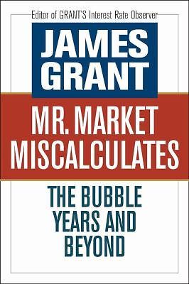 Mr. Market Miscalculates : The Bubble Years and Beyond by James Grant (2008,...