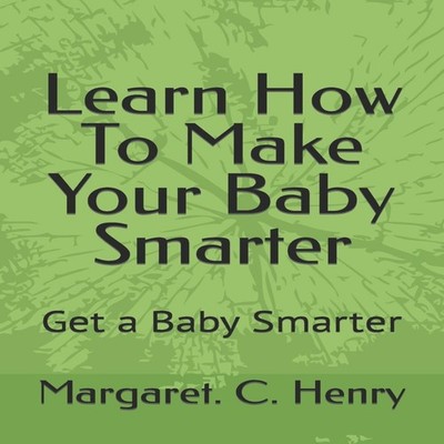 Learn How To Make Your Baby Smarter Get Baby Smarter Margaret C H