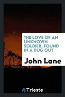 John Lane | The Love Of An Unknown Soldier, Found In A Dug Out | Taschenbuch