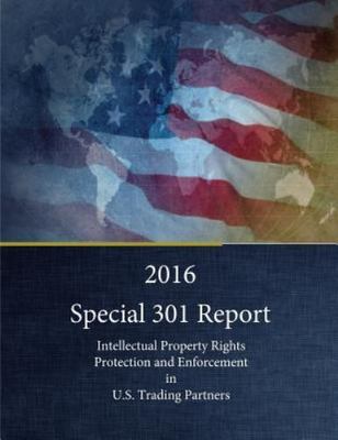 2016 Special 301 Report : Intellectual Property Rights Protection and Enforce...