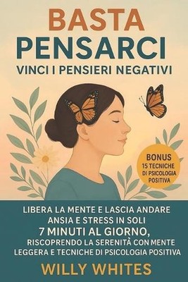 Basta Pensarci - Vinci i Pensieri Negativi: Libera la Mente e Lascia Andare Ansi