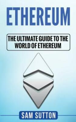 Ethereum: The Ultimate Guide To The World Of Ethereum