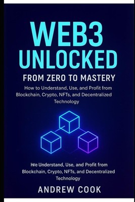 Web3 Unlocked From Zero to Mastery How to Understand Use and Profit from