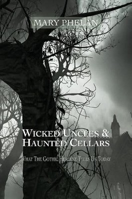 Wicked Uncles & Haunted Cellars: What the Gothic Heroine Tells Us Today by Mary