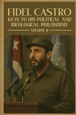 Fidel Castro: Keys to His Political and Ideological Philosophy (Volume II) by Ma