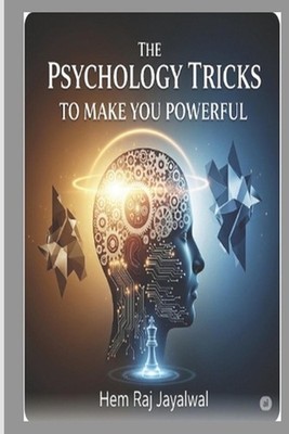 The Psychology Tricks to Make You Powerful: A Complete Guide to Ethical Influenc