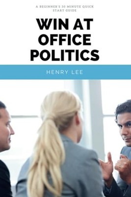 Win at Office Politics A Beginner's 30-Minute Quick Sta -  NEW Henry Lee 2020-03